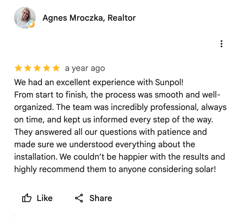 Google Maps screenshot. Agnes Mroczka, Realtor, 5 out of 5 stars. We had an excellent experience with Sunpol!
From start to finish, the process was smooth and well-organized. The team was incredibly professional, always on time, and kept us informed every step of the way. They answered all our questions with patience and made sure we understood everything about the installation. We couldn’t be happier with the results and highly recommend them to anyone considering solar! Open the image link to read the original review on Google.